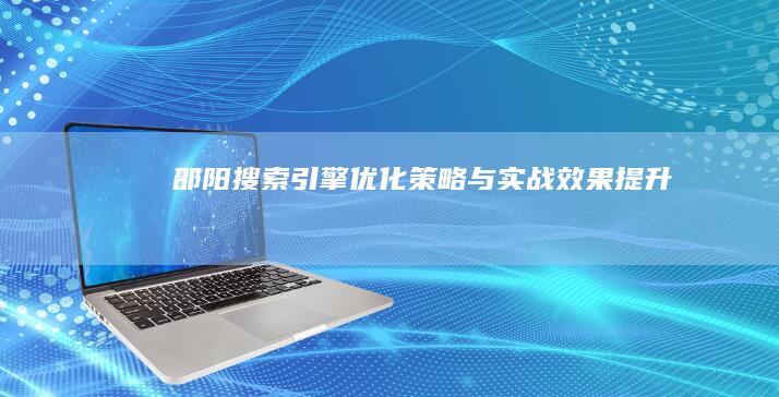 邵阳搜索引擎优化策略与实战效果提升